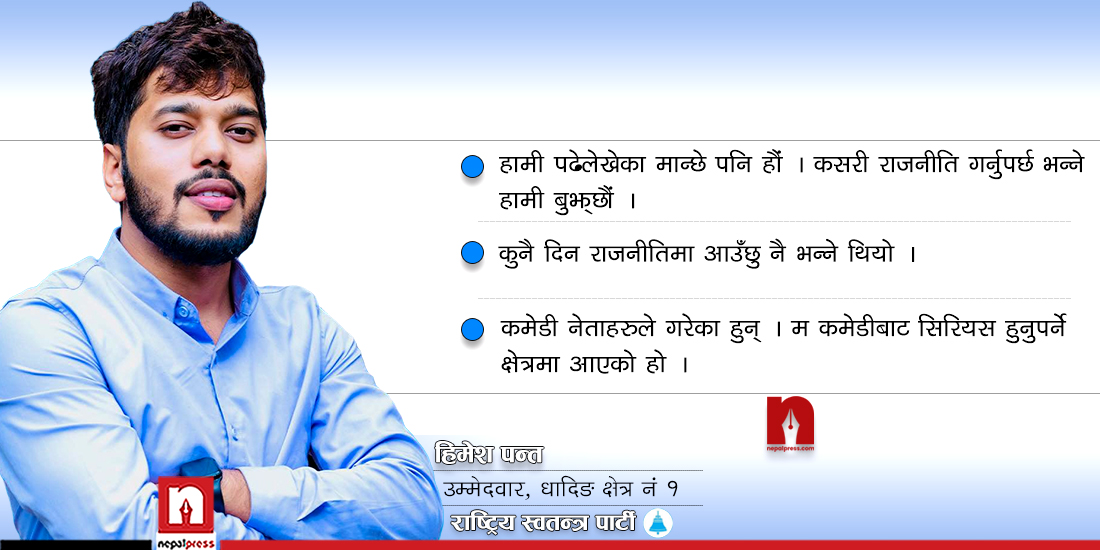 हिमेश पन्तलाई प्रश्नः कलाकारितामा भविष्य नदेखेर राजनीतिमा हाम फाल्नुभएको हो ?